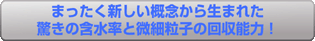 まったく新しい概念から生まれた驚きの含水率と微細粒子の回収能力!
